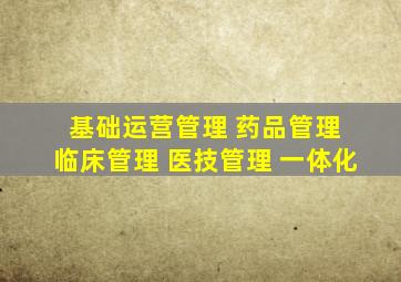 基础运营管理 药品管理 临床管理 医技管理 一体化